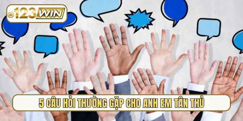 5 câu hỏi thường gặp cho anh em tân thủ
