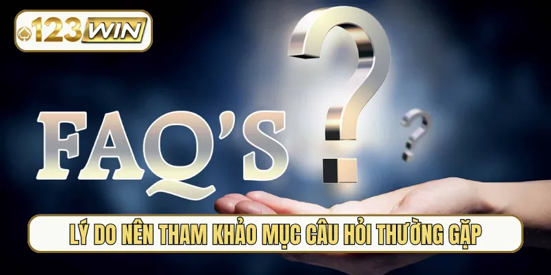 Lý do nên tham khảo mục câu hỏi thường gặp