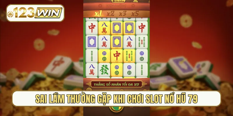 Sai lầm thường gặp khi chơi slot nổ hũ 79